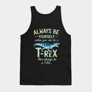 Always Be Yourself, Unless You Can Be a T Rex Tank Top